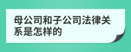 母公司和子公司法律关系是怎样的