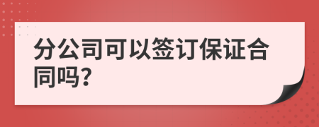 分公司可以签订保证合同吗？