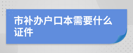 市补办户口本需要什么证件