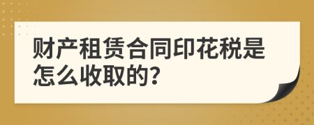 财产租赁合同印花税是怎么收取的？