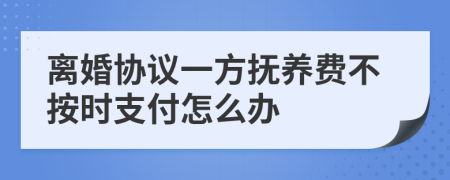 离婚协议一方抚养费不按时支付怎么办