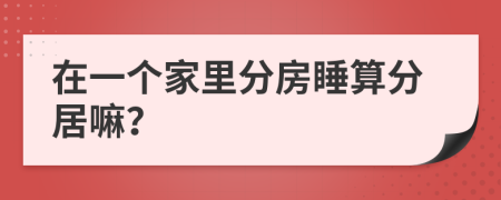 在一个家里分房睡算分居嘛？