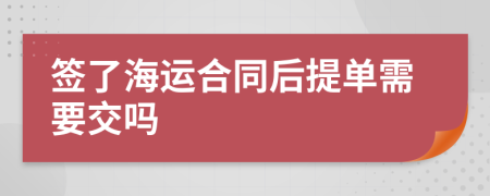 签了海运合同后提单需要交吗