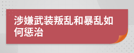 涉嫌武装叛乱和暴乱如何惩治