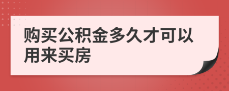 购买公积金多久才可以用来买房