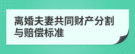 离婚夫妻共同财产分割与赔偿标准