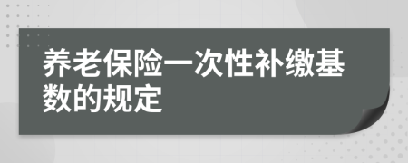 养老保险一次性补缴基数的规定