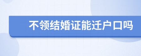 不领结婚证能迁户口吗