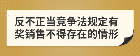 反不正当竞争法规定有奖销售不得存在的情形