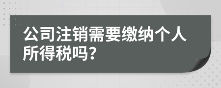 公司注销需要缴纳个人所得税吗？