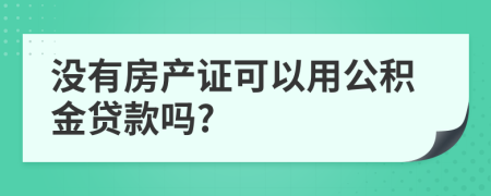 没有房产证可以用公积金贷款吗?