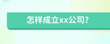 怎样成立xx公司？