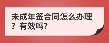 未成年签合同怎么办理？有效吗？