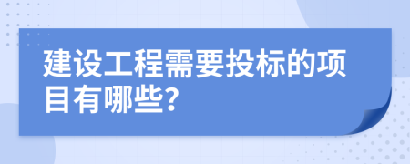 建设工程需要投标的项目有哪些？