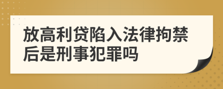 放高利贷陷入法律拘禁后是刑事犯罪吗