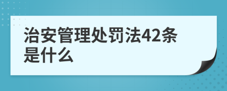 治安管理处罚法42条是什么