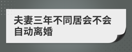 夫妻三年不同居会不会自动离婚