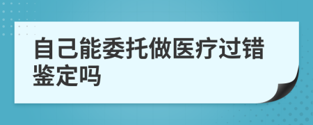 自己能委托做医疗过错鉴定吗