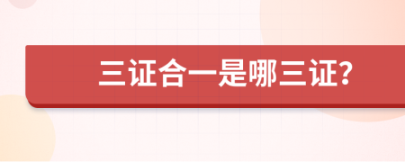 三证合一是哪三证？