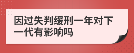 因过失判缓刑一年对下一代有影响吗