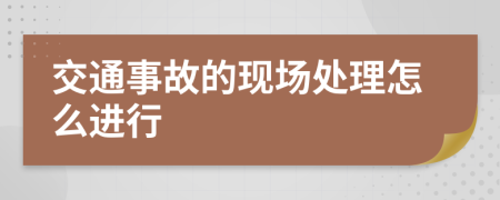 交通事故的现场处理怎么进行