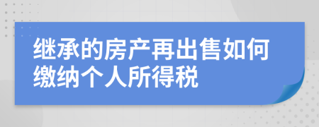 继承的房产再出售如何缴纳个人所得税