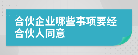 合伙企业哪些事项要经合伙人同意