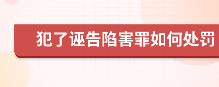 犯了诬告陷害罪如何处罚