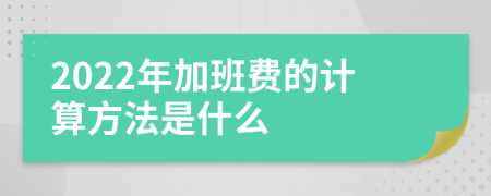 2022年加班费的计算方法是什么