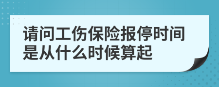 请问工伤保险报停时间是从什么时候算起