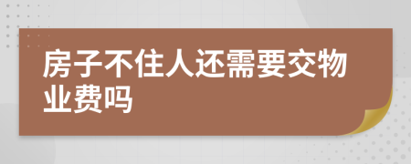 房子不住人还需要交物业费吗