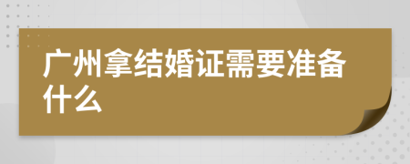 广州拿结婚证需要准备什么