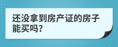 还没拿到房产证的房子能买吗？