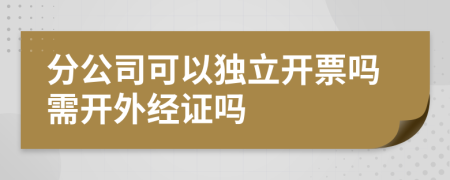 分公司可以独立开票吗需开外经证吗