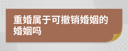 重婚属于可撤销婚姻的婚姻吗
