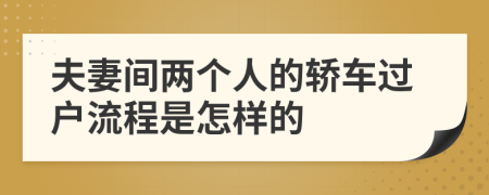 夫妻间两个人的轿车过户流程是怎样的