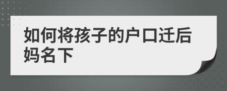 如何将孩子的户口迁后妈名下