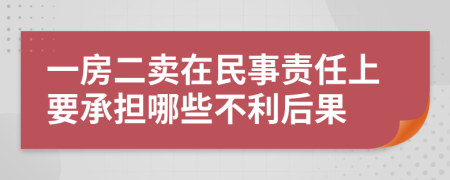 一房二卖在民事责任上要承担哪些不利后果