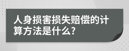 人身损害损失赔偿的计算方法是什么?