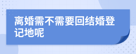 离婚需不需要回结婚登记地呢