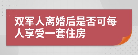 双军人离婚后是否可每人享受一套住房