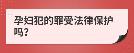 孕妇犯的罪受法律保护吗？