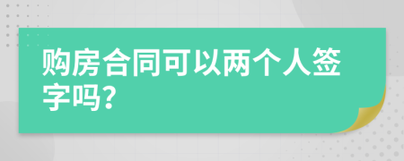 购房合同可以两个人签字吗？