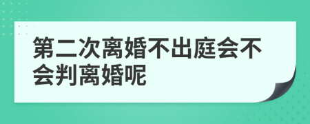 第二次离婚不出庭会不会判离婚呢