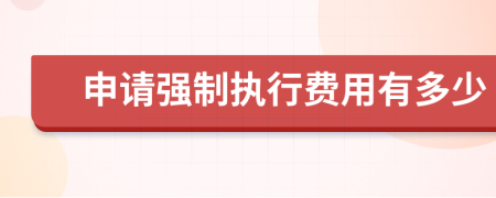 申请强制执行费用有多少