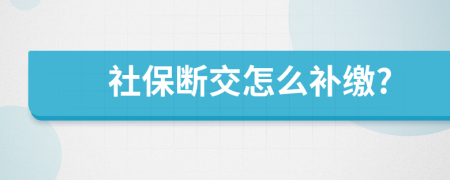 社保断交怎么补缴?