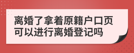 离婚了拿着原籍户口页可以进行离婚登记吗