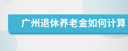 广州退休养老金如何计算