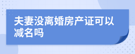 夫妻没离婚房产证可以减名吗