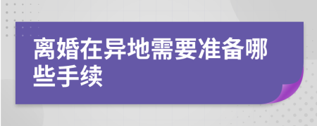 离婚在异地需要准备哪些手续